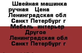 Швейная машинка ручная › Цена ­ 2 000 - Ленинградская обл., Санкт-Петербург г. Мебель, интерьер » Другое   . Ленинградская обл.,Санкт-Петербург г.